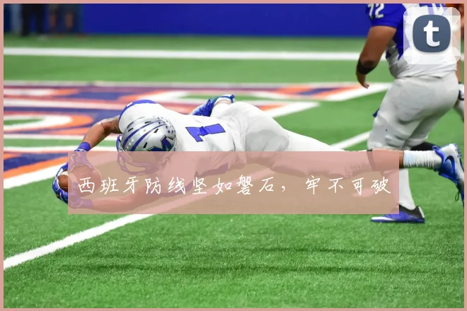 西班牙防线坚如磐石，牢不可破