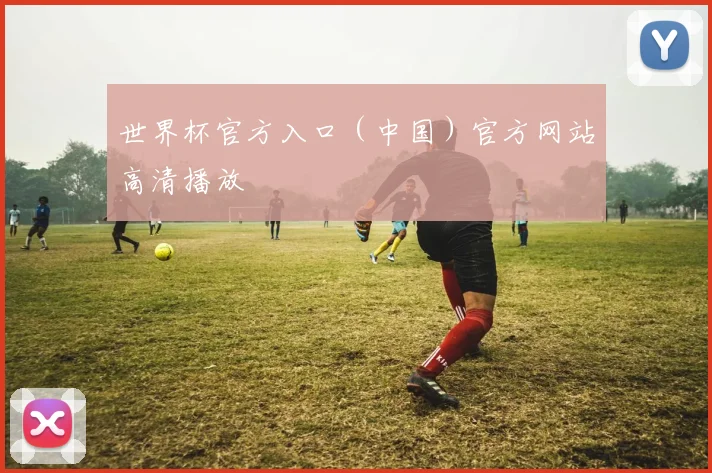 世界杯官方入口（中国）官方网站高清播放