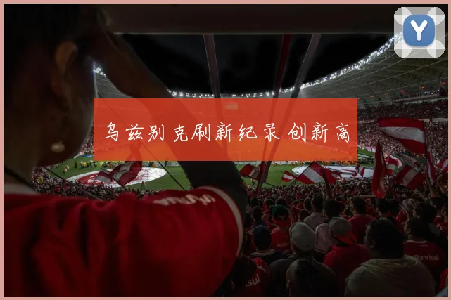 乌兹别克刷新纪录 创新高
