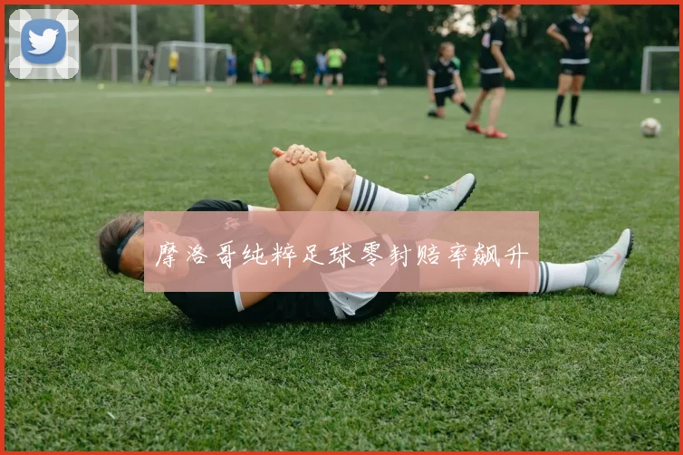 摩洛哥纯粹足球零封赔率飙升