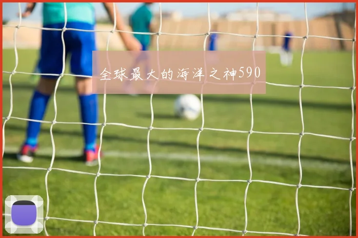 全球最大的海洋之神590