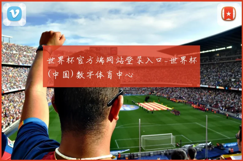 世界杯官方端网站登录入口_世界杯(中国)数字体育中心