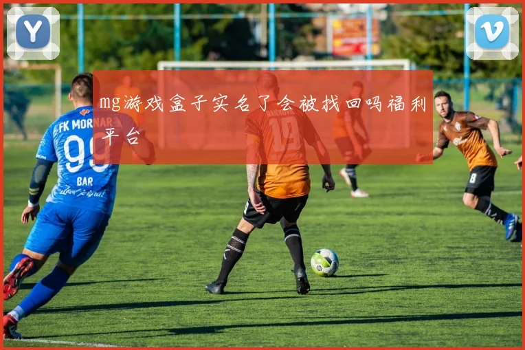 mg游戏盒子实名了会被找回吗福利平台