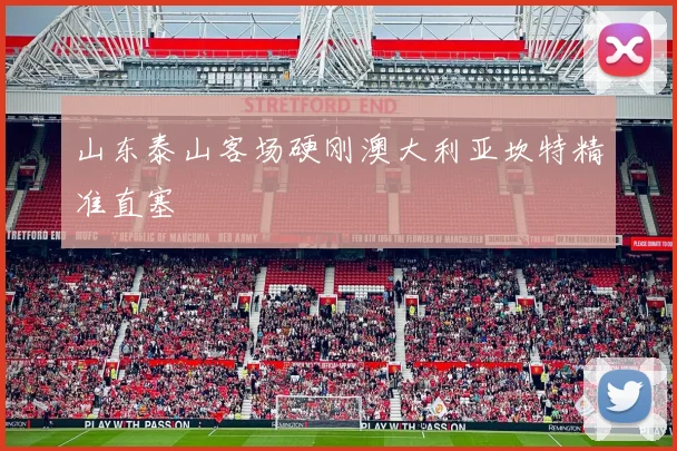 山东泰山客场硬刚澳大利亚坎特精准直塞