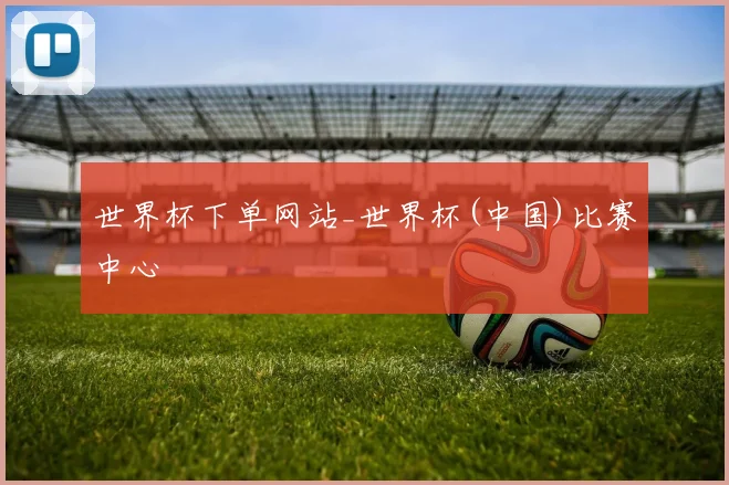 世界杯下单网站_世界杯(中国)比赛中心