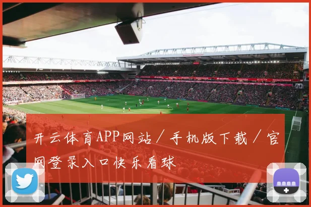 开云体育APP网站／手机版下载／官网登录入口快乐看球