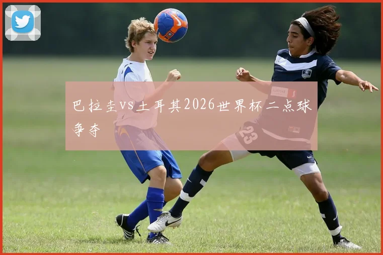 巴拉圭vs土耳其2026世界杯二点球争夺