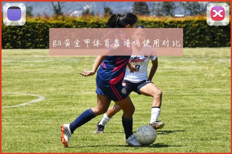 ga黄金甲体育靠谱吗使用对比