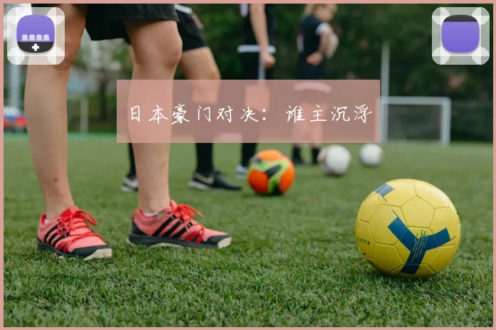日本豪门对决：谁主沉浮
