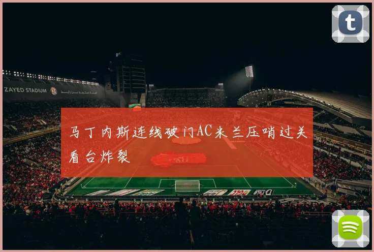 马丁内斯连线破门AC米兰压哨过关看台炸裂