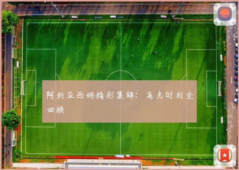 阿利亚西姆精彩集锦：高光时刻全回顾