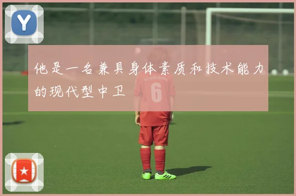 他是一名兼具身体素质和技术能力的现代型中卫