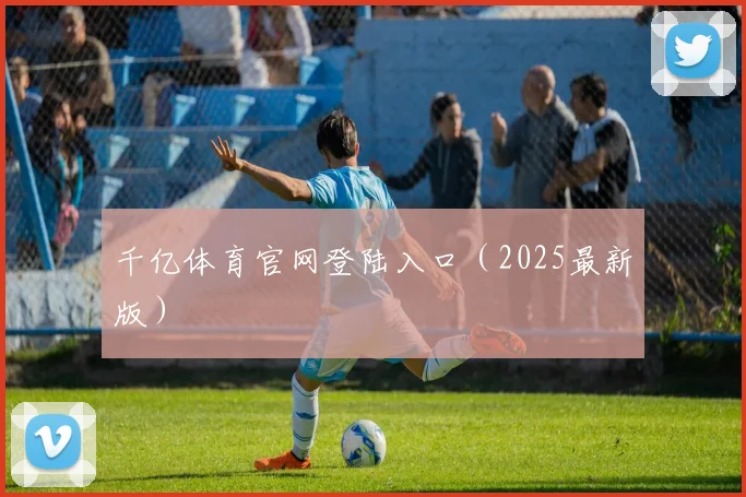 千亿体育官网登陆入口（2025最新版）
