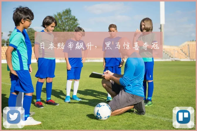 日本赔率飙升,黑马惊喜夺冠