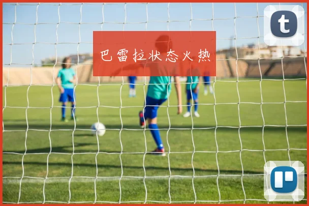 巴雷拉状态火热