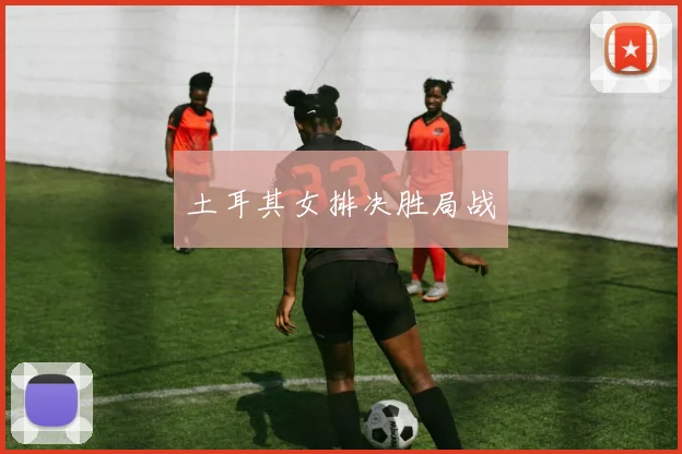 土耳其女排决胜局战