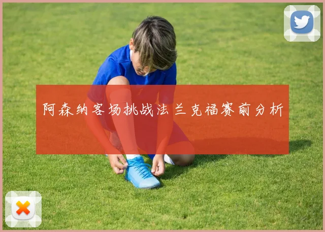 阿森纳客场挑战法兰克福赛前分析