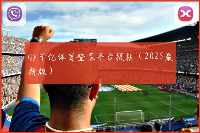 qy千亿体育登录平台提款（2025最新版）