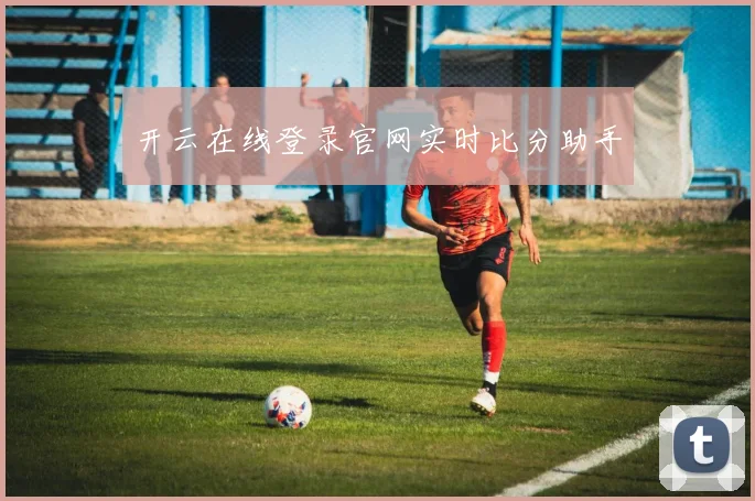 开云在线登录官网实时比分助手