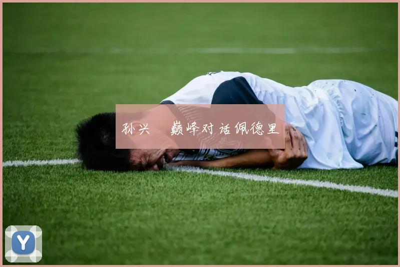 孙兴慜巅峰对话佩德里
