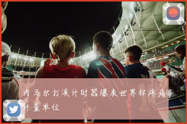 内马尔打滚计时器爆表世界杯疼痛计量单位