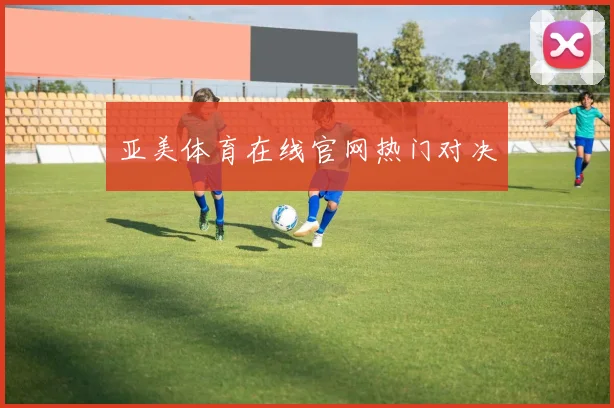 亚美体育在线官网热门对决
