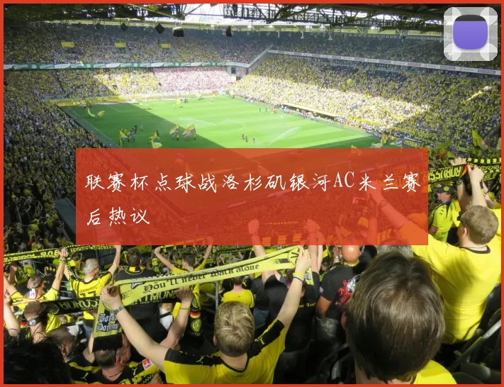 联赛杯点球战洛杉矶银河AC米兰赛后热议