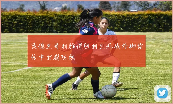 莫德里奇利雅得胜利生死战外脚背传中打崩防线