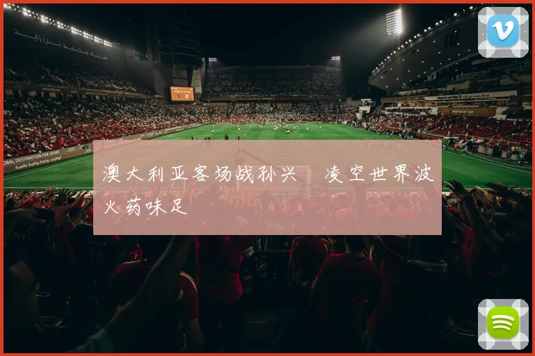 澳大利亚客场战孙兴慜凌空世界波火药味足