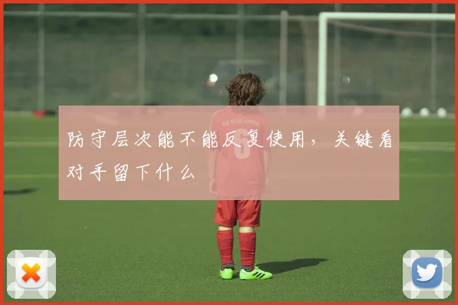 防守层次能不能反复使用,关键看对手留下什么