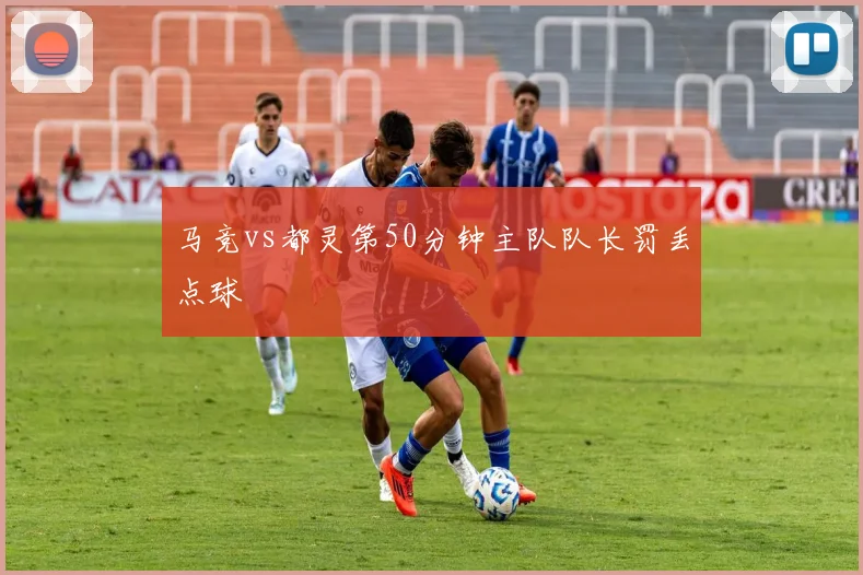 马竞vs都灵第50分钟主队队长罚丢点球
