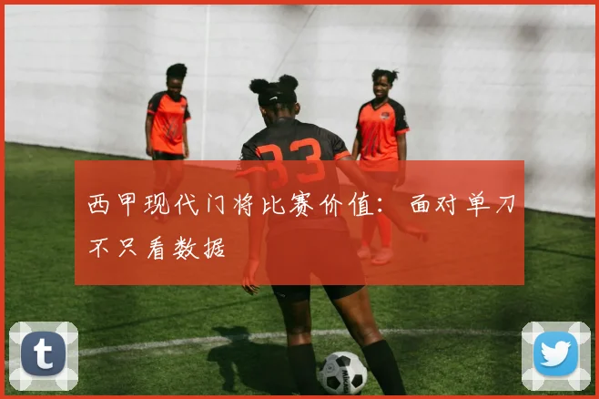 西甲现代门将比赛价值：面对单刀不只看数据