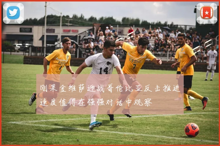刚果金维萨迎战哥伦比亚反击推进速度值得在强强对话中观察