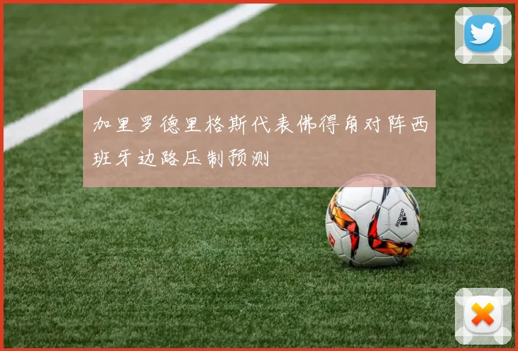 加里罗德里格斯代表佛得角对阵西班牙边路压制预测