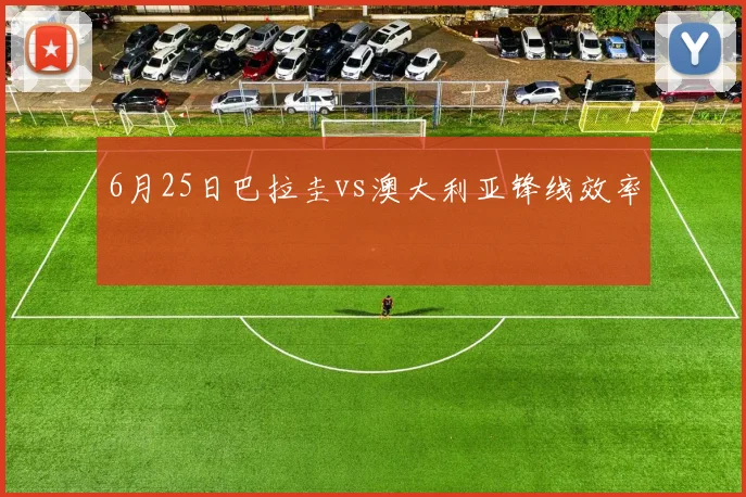 6月25日巴拉圭vs澳大利亚锋线效率