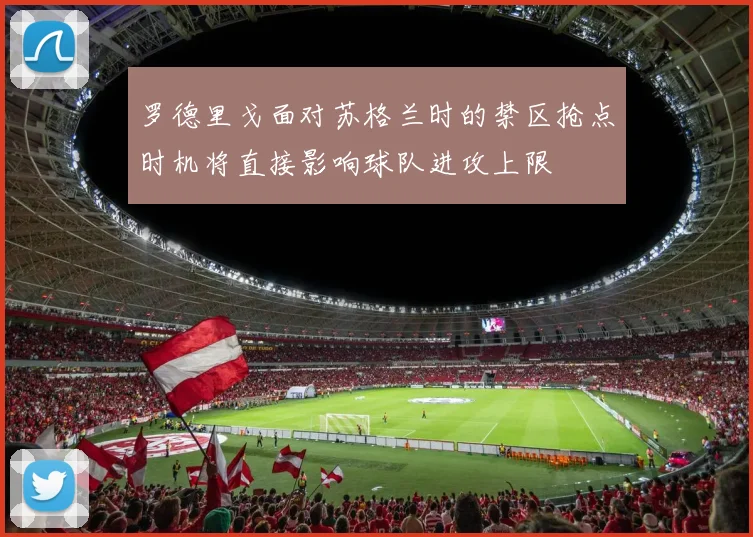 罗德里戈面对苏格兰时的禁区抢点时机将直接影响球队进攻上限