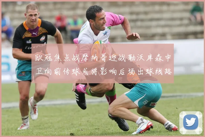 欧冠焦点战摩纳哥迎战勒沃库森中卫向前传球或将影响后场出球线路