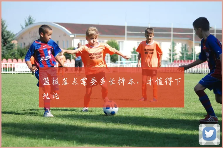 篮板落点需要多长样本，才值得下结论