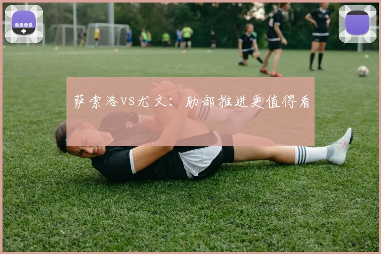萨索洛vs尤文:肋部推进更值得看