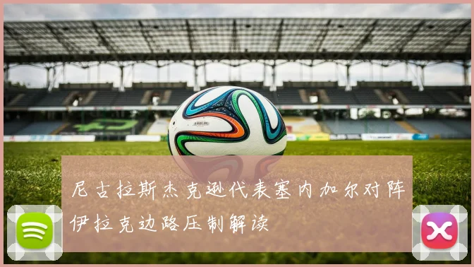 尼古拉斯杰克逊代表塞内加尔对阵伊拉克边路压制解读