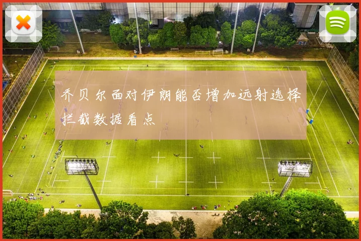 乔贝尔面对伊朗能否增加远射选择拦截数据看点