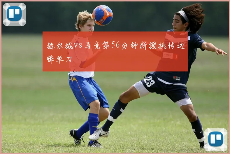 赫尔城vs马竞第56分钟新援挑传边锋单刀