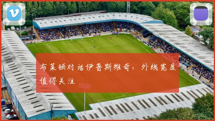 布莱顿对话伊普斯维奇，外线宽度值得关注