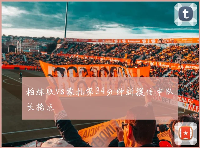 柏林联vs蒙扎第34分钟新援传中队长抢点