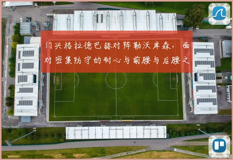 门兴格拉德巴赫对阵勒沃库森,面对密集防守的耐心与前腰与后腰之间的距离成看点