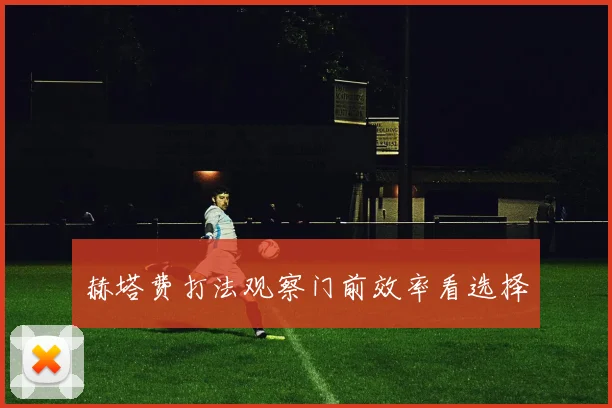 赫塔费打法观察门前效率看选择