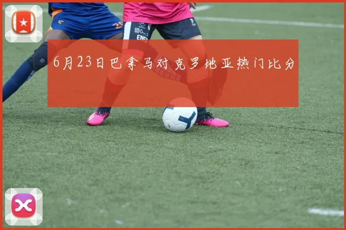 6月23日巴拿马对克罗地亚热门比分