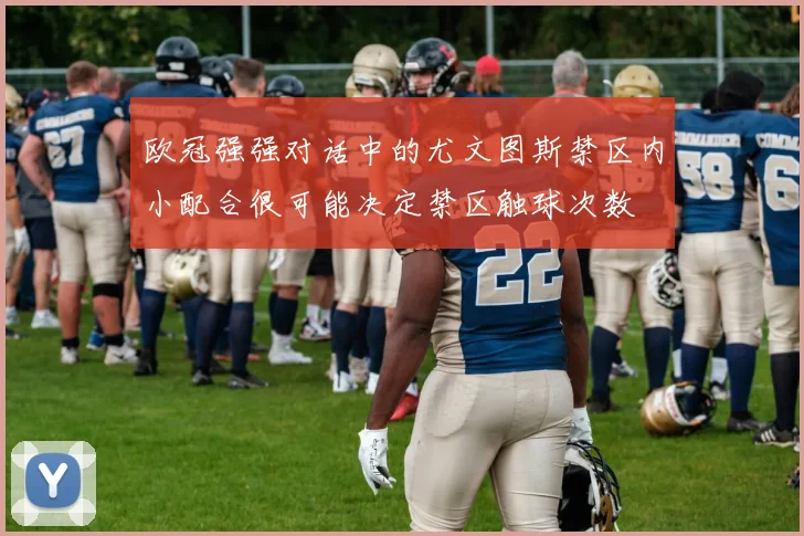 欧冠强强对话中的尤文图斯禁区内小配合很可能决定禁区触球次数