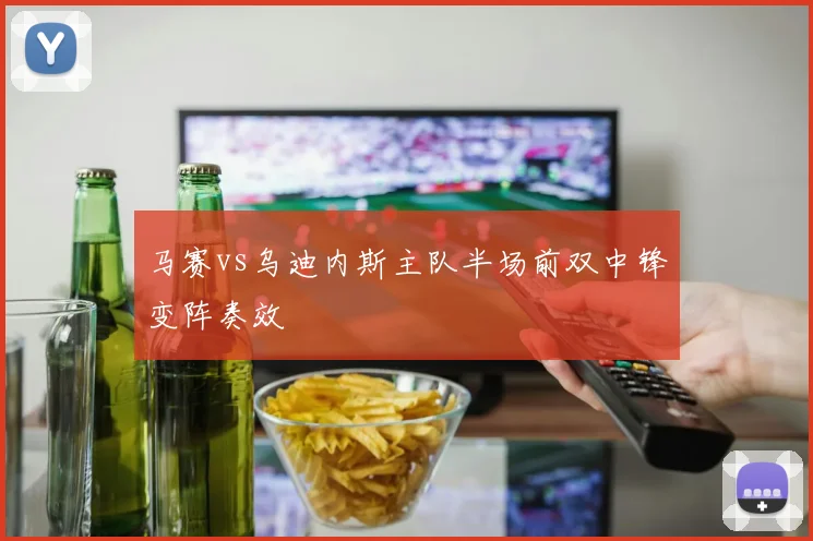 马赛vs乌迪内斯主队半场前双中锋变阵奏效