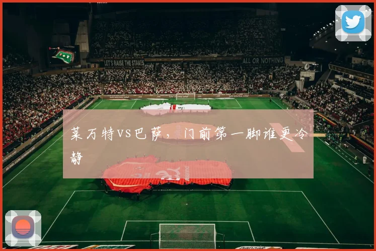莱万特vs巴萨,门前第一脚谁更冷静